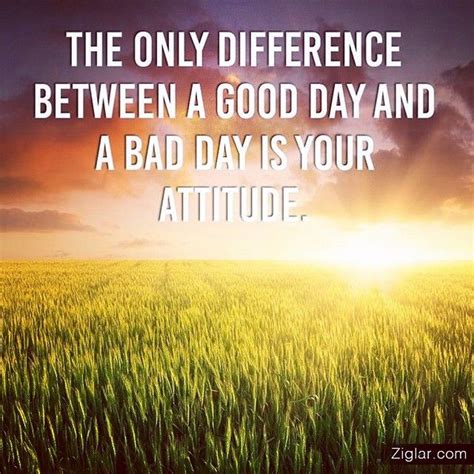 The Only Difference Between A Good Day And A Bad Day Is Your Attitude Bad Day Quotes Good