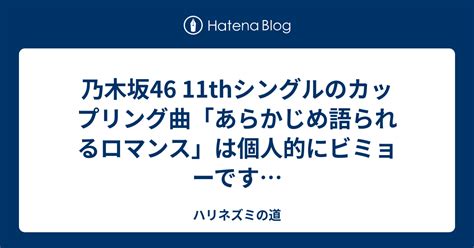 乃木坂46 11thシングルのカップリング曲「あらかじめ語られるロマンス」は個人的にビミョーです… ハリネズミの道