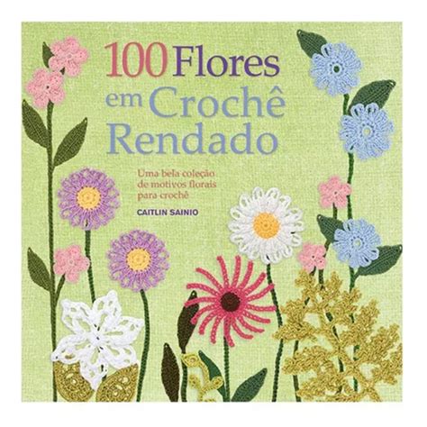 Livro 100 Flores Em Crochê Rendado Amibientes E Costumes Parcelamento