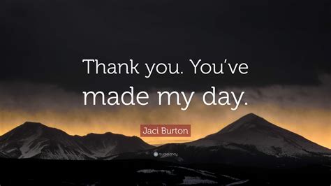 Jaci Burton Quote Thank You Youve Made My Day”