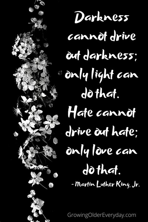 Darkness cannot drive out darkness . . . - Growing Older Everyday