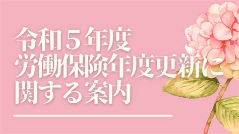 令和5年度労働保険の年度更新に関する案内がされています 助成金に強い京都伏見区の社会保険労務士法人｜社会保険労務士法人q All