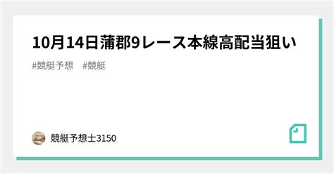 10月14日蒲郡9レース🔥本線高配当狙い🔥｜競艇予想士3150｜note