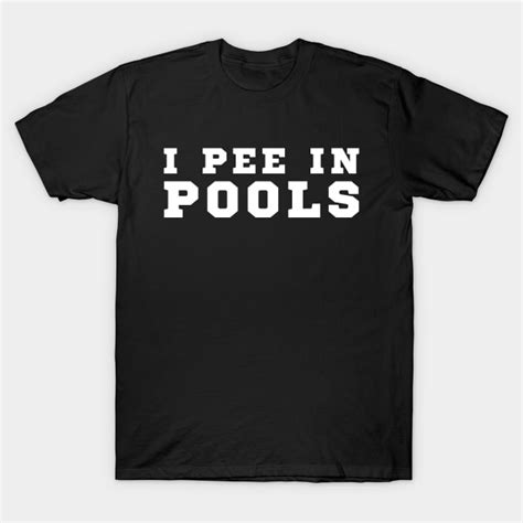 I Pee In Pools I Pee In Pools T Shirt Teepublic