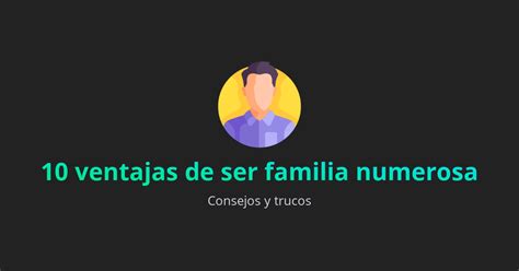 10 Ventajas De Ser Familia Numerosa Ventajas Blog