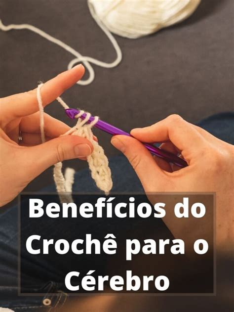 Benefícios do Crochê para o Cérebro Artesanato do Sucesso