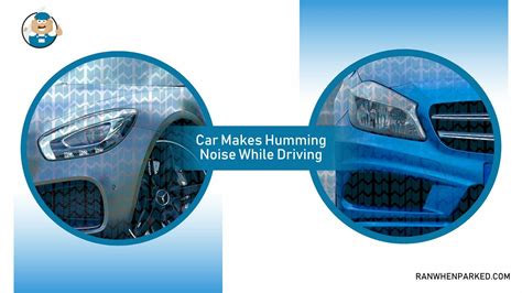 What Causes The Humming Noise While Driving The Car Ran When Parked