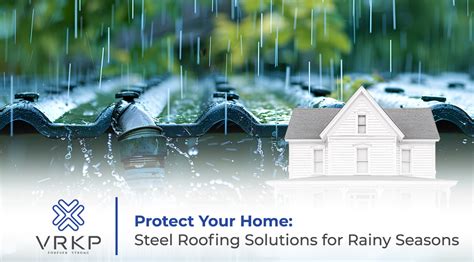 Protect Your Home Steel Roofing Solutions For Rainy Seasons Vrkp Blog