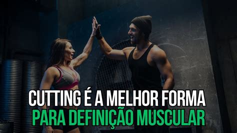 A Melhor Estrategia Para Definir A Musculatura Cutting Saiba Tudo