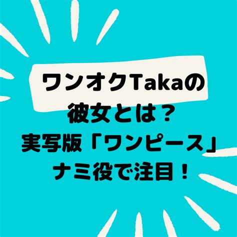 ワンオクtakaの彼女とは？実写版「ワンピース」ナミ役で注目！ ｜ Tomoちんブログ