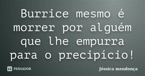 Burrice mesmo é morrer por alguém que Jéssica Mendonça Pensador
