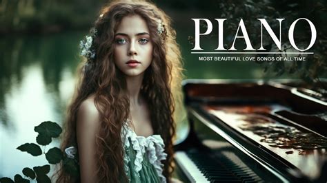 Beautiful Piano Music Greatest Love Songs Of All Time 100 Best Relaxing Classical Piano