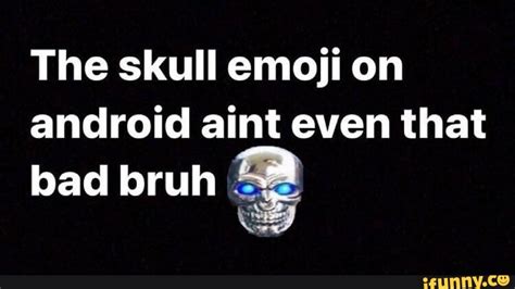 The Skull Emoji On Android Aint Even That Bad Bruh Ifunny