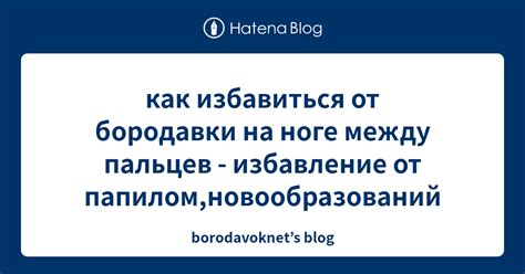 как избавиться от бородавки на ноге между пальцев - избавление от ...