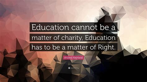 Arvind Kejriwal Quote: “Education cannot be a matter of charity ...