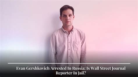 Evan Gershkovich Arrested In Russia: Is Wall Street Journal Reporter In Jail?