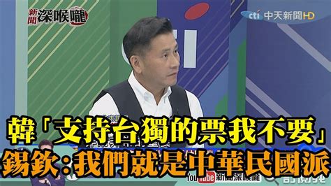 《新聞深喉嚨》精彩片段 韓「支持台獨的票我不要」戴錫欽：我們就是中華民國派 Youtube