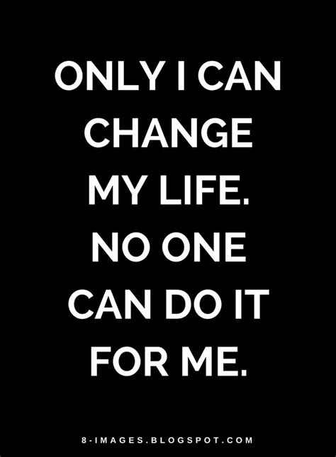 Only I Can Change My Life No One Can Do It For Me Quotes Quotes