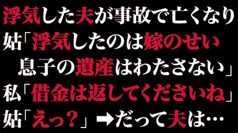 【スカッとする話】浮気した夫が事故で亡くなり姑「浮気したのは嫁のせい。息子の遺産はわたさない」私「借金は返してくださいね」姑「えっ？」 だって