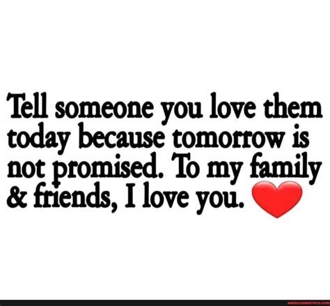 Tell Someone You Love Them Today Because Tomorrow Is Not Promised To