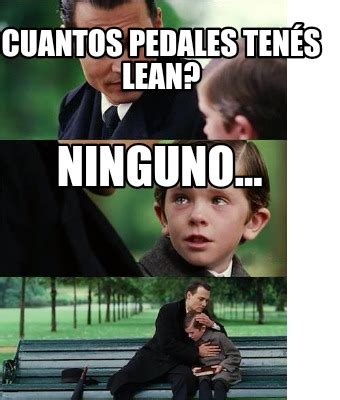 Meme Creator Funny Cuantos Pedales Ten S Lean Ninguno Meme