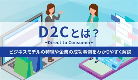 D2cとは？ビジネスモデルの特徴や企業の成功事例をわかりやすく解説｜ecのミカタ