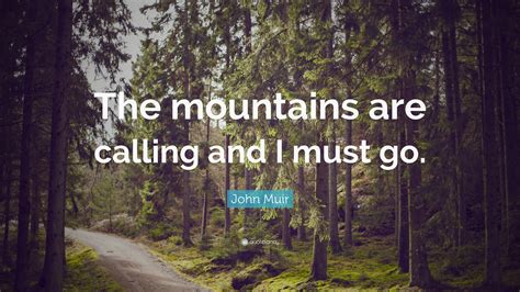 John Muir Quote The Mountains Are Calling And I Must Go”