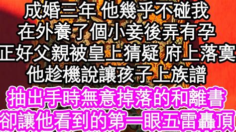 成婚三年 他幾乎不碰我，在外養了個小妾後弄有孕，正好父親被皇上猜疑 府上落寞，他趁機說我大度讓孩子上族譜，抽出手時無意掉落的和離書，卻讓他看到