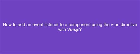 How To Add An Event Listener To A Component Using The V On Directive