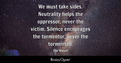 Elie Wiesel - We must take sides. Neutrality helps the...