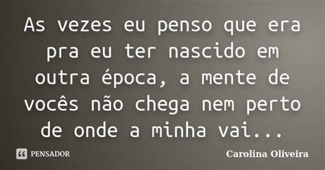 As Vezes Eu Penso Que Era Pra Eu Ter Carolina Oliveira Pensador