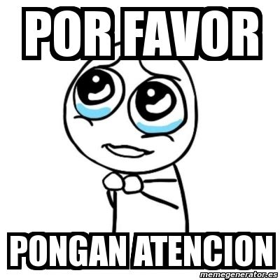 Meme Por Favor Por Favor Pongan Atencion 1376170