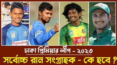 ঢাকা প্রিমিয়ার লীগ ২০২৩ সবচেয়ে বেশি রান কার । Dpl এ সবচেয়ে বেশি