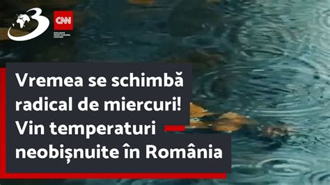 Vremea Se Schimb Radical De Miercuri Vin Temperaturi Neobi Nuite N