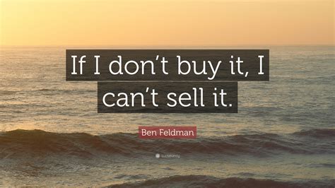 Ben Feldman Quote “if I Dont Buy It I Cant Sell It”