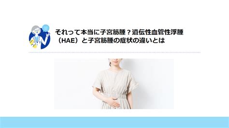 コラム「それって本当に子宮筋腫？遺伝性血管性浮腫（hae）と子宮筋腫の症状の違いとは」をリリース開始しました 一般社団法人遺伝性血管性浮腫