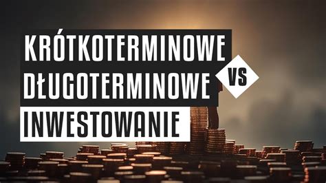 Krótkoterminowe vs długoterminowe inwestowanie która metoda jest