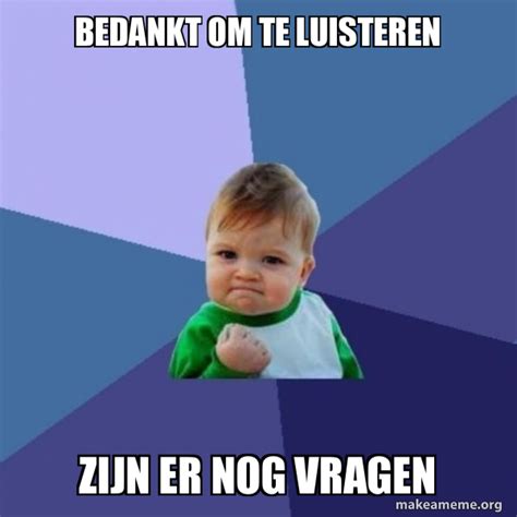 Bedankt Om Te Luisteren Zijn Er Nog Vragen Success Kid Meme Generator