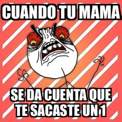 Meme I Hate Cuando Tu Mama Se Da Cuenta Que Te Sacaste Un