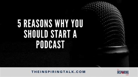 5 Reasons Why You Should Start A Podcast The Inspiring Talk