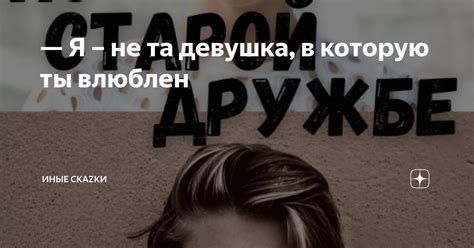 Я – не та девушка, в которую ты влюблен | Иные скаzки | Дзен