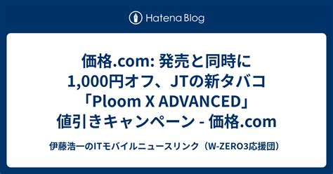 価格com 発売と同時に1000円オフ、jtの新タバコ「ploom X Advanced」値引きキャンペーン 価格com 伊藤