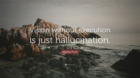 Henry Ford Quote Vision Without Execution Is Just Hallucination”