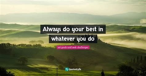 Always Do Your Best In Whatever You Do Quote By Set Goals And Seek Challenges Quoteslyfe