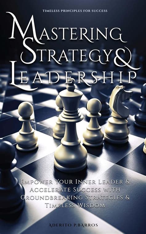 Mastering Leadership And Strategy Timeless Principles For Success Ebook P Barros