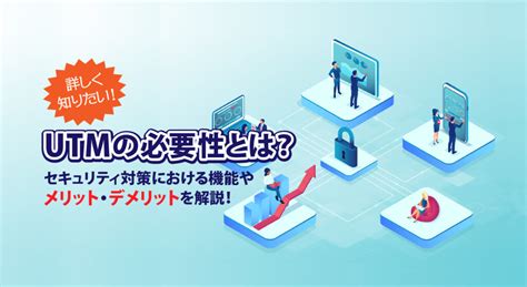 詳しく知りたい！中小企業におけるutmの必要性とは？セキュリティ対策における効果やメリット・デメリットを解説！ Saxa Dx Navi