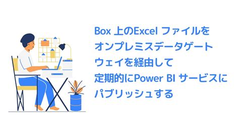 Box 上のexcel ファイルをオンプレミスデータゲートウェイを経由して定期的にpower Bi サービスにパブリッシュする Cdata