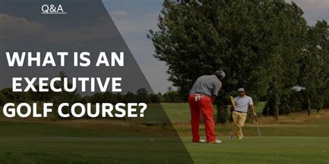 What is an Executive Golf Course? And Who Can Play One?