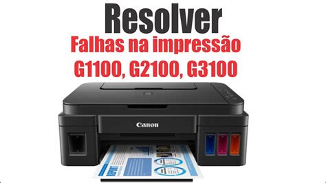 Impressoras Canon G1100 G2100 Ou G3100 Com Falhas Na Impressão Como Resolver Este Problema