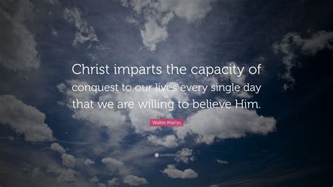 Walter Martin Quote Christ Imparts The Capacity Of Conquest To Our